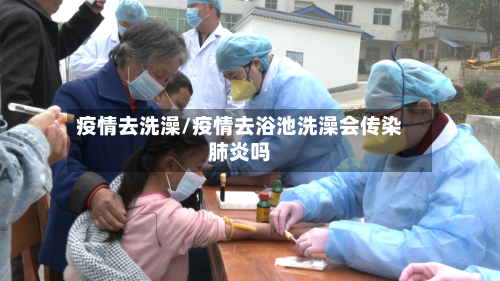 疫情去洗澡/疫情去浴池洗澡会传染肺炎吗-第3张图片