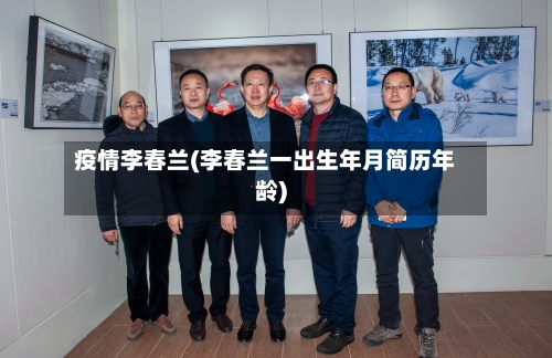 疫情李春兰(李春兰一出生年月简历年龄)-第2张图片
