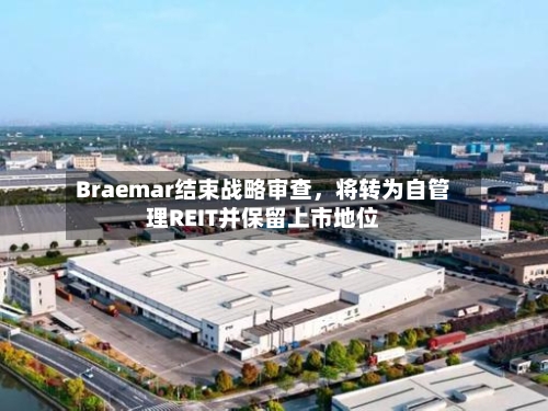Braemar结束战略审查，将转为自管理REIT并保留上市地位-第3张图片