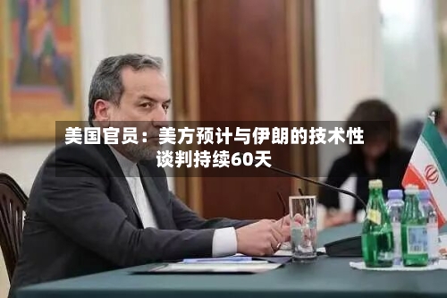 美国官员：美方预计与伊朗的技术性谈判持续60天