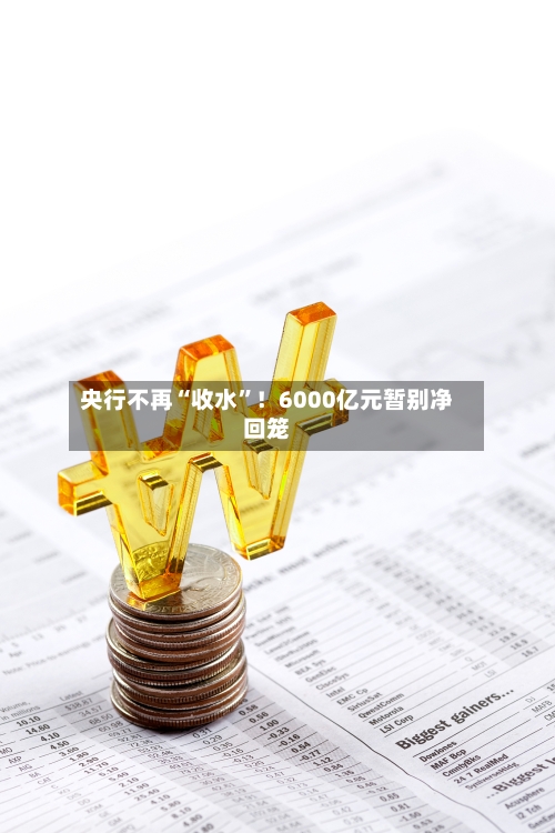 央行不再“收水	”！6000亿元暂别净回笼-第2张图片