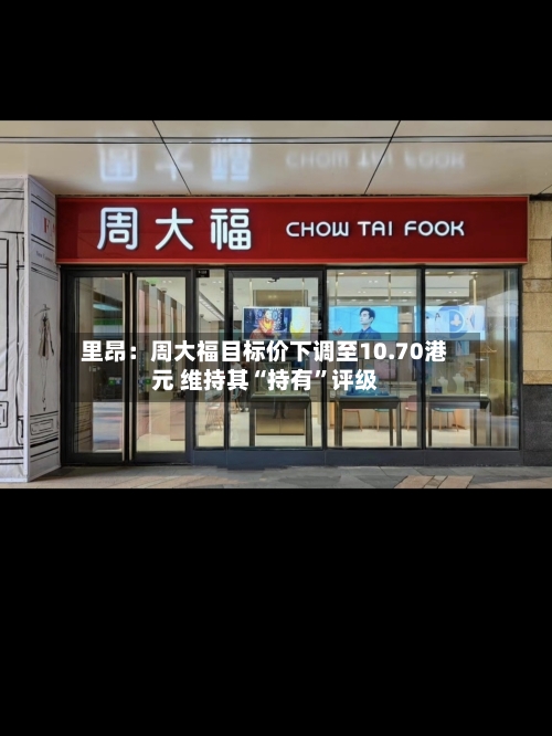 里昂：周大福目标价下调至10.70港元 维持其“持有”评级-第2张图片
