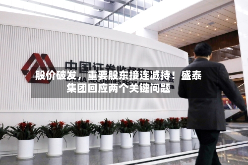 股价破发	，重要股东接连减持！盛泰集团回应两个关键问题-第3张图片
