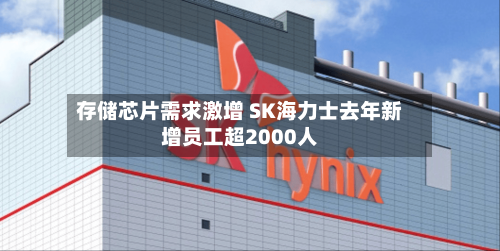 存储芯片需求激增 SK海力士去年新增员工超2000人-第3张图片
