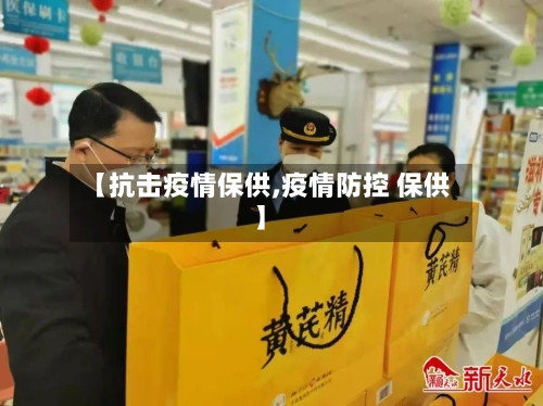 【抗击疫情保供,疫情防控 保供】