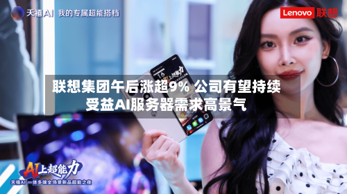 联想集团午后涨超9% 公司有望持续受益AI服务器需求高景气-第3张图片