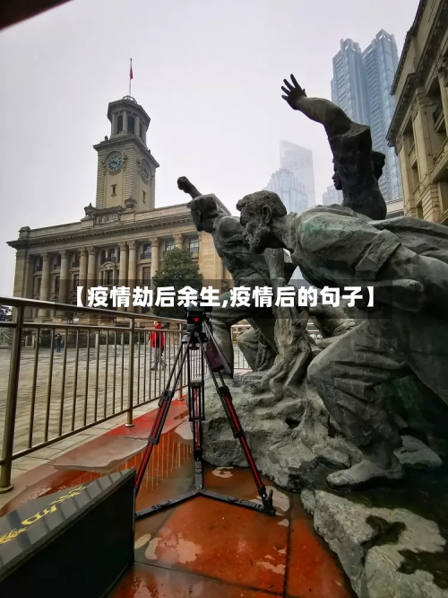 【疫情劫后余生,疫情后的句子】-第3张图片