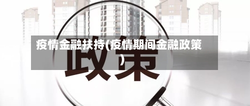 疫情金融扶持(疫情期间金融政策)
