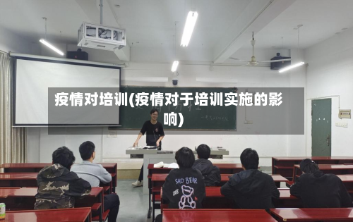 疫情对培训(疫情对于培训实施的影响)