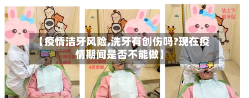 【疫情洁牙风险,洗牙有创伤吗?现在疫情期间是否不能做】
