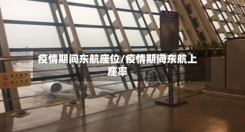 疫情期间东航座位/疫情期间东航上座率-第2张图片