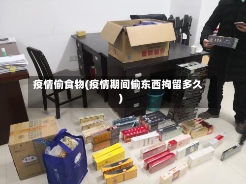 疫情偷食物(疫情期间偷东西拘留多久)-第3张图片