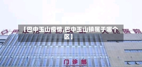 【巴中玉山疫情,巴中玉山镇属于哪个区】-第2张图片