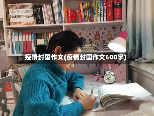 疫情封国作文(疫情封国作文600字)-第2张图片