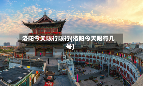 洛阳今天限行限行(洛阳今天限行几号)