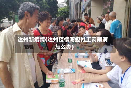 达州新疫情(达州疫情防控社工岗期满怎么办)-第3张图片