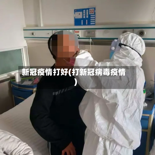 新冠疫情打好(打新冠病毒疫情)-第2张图片