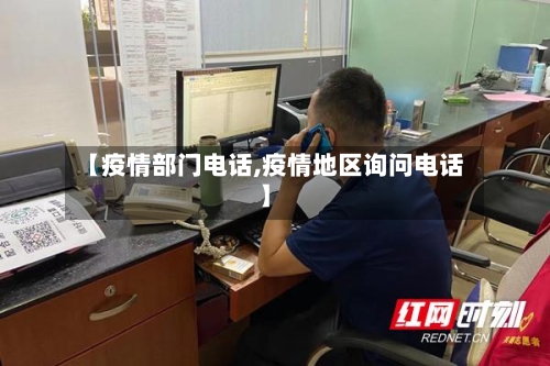 【疫情部门电话,疫情地区询问电话】