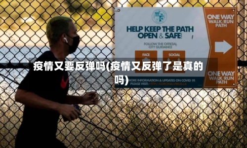 疫情又要反弹吗(疫情又反弹了是真的吗)