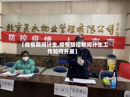 【疫情期间计生,疫情防控期间计生工作如何开展】-第2张图片