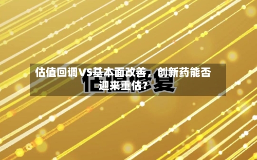 估值回调VS基本面改善，创新药能否迎来重估？-第2张图片