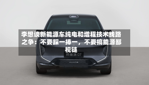 李想谈新能源车纯电和增程技术线路之争：不要踩一捧一，不要搞能源鄙视链-第2张图片