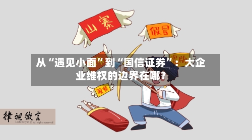 从“遇见小面”到“国信证券”：大企业维权的边界在哪？-第2张图片