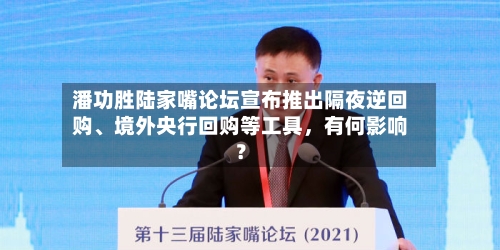 潘功胜陆家嘴论坛宣布推出隔夜逆回购	、境外央行回购等工具	，有何影响？-第3张图片