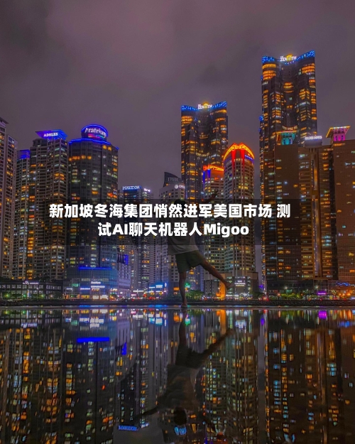 新加坡冬海集团悄然进军美国市场 测试AI聊天机器人Migoo-第2张图片