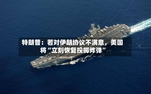 特朗普：若对伊朗协议不满意，美国将“立刻恢复投掷炸弹”