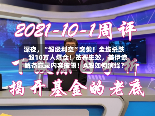 深夜，“超级利空”突袭！全线杀跌	，超10万人爆仓！签署生效，美伊谅解备忘录内容披露！A股如何演绎？-第2张图片
