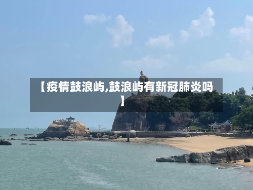 【疫情鼓浪屿,鼓浪屿有新冠肺炎吗】-第2张图片