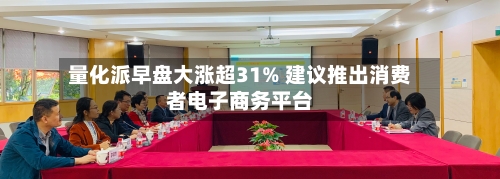 量化派早盘大涨超31% 建议推出消费者电子商务平台
