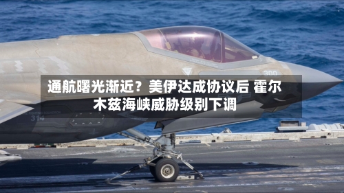 通航曙光渐近?美伊达成协议后 霍尔木兹海峡威胁级别下调-第2张图片
