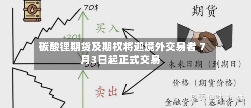 碳酸锂期货及期权将迎境外交易者 7月3日起正式交易