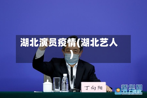 湖北演员疫情(湖北艺人)