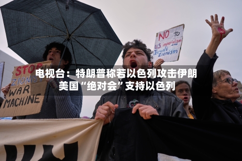 电视台：特朗普称若以色列攻击伊朗 美国“绝对会”支持以色列-第2张图片