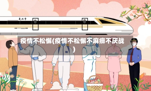 疫情不松懈(疫情不松懈不麻痹不厌战)-第3张图片