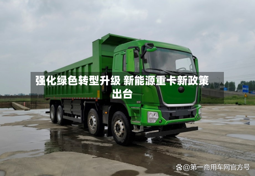 强化绿色转型升级 新能源重卡新政策出台