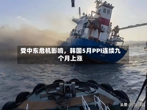 受中东危机影响，韩国5月PPI连续九个月上涨-第2张图片