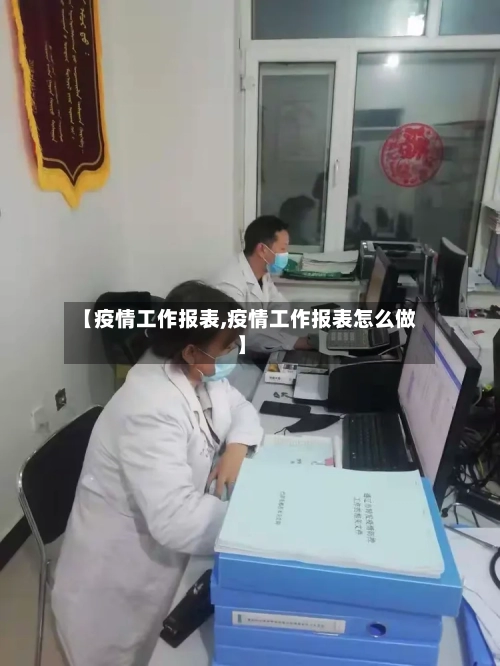 【疫情工作报表,疫情工作报表怎么做】-第2张图片
