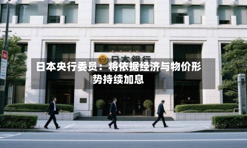 日本央行委员：将依据经济与物价形势持续加息-第2张图片