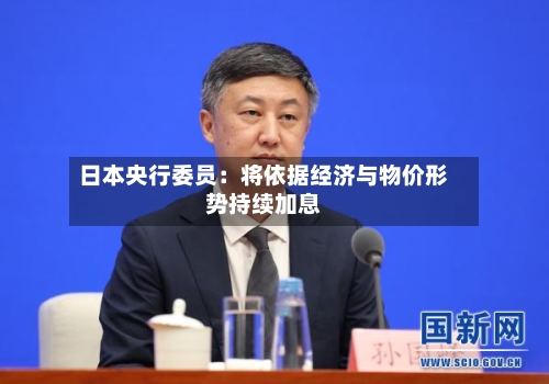 日本央行委员：将依据经济与物价形势持续加息