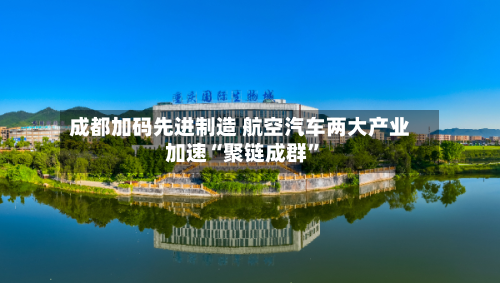 成都加码先进制造 航空汽车两大产业加速“聚链成群”-第3张图片