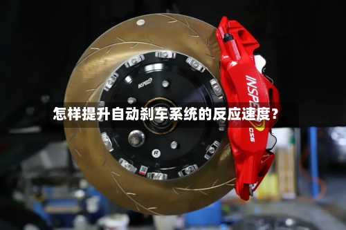 怎样提升自动刹车系统的反应速度？-第2张图片