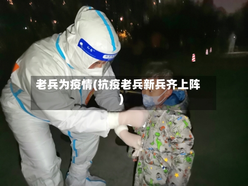 老兵为疫情(抗疫老兵新兵齐上阵)-第2张图片