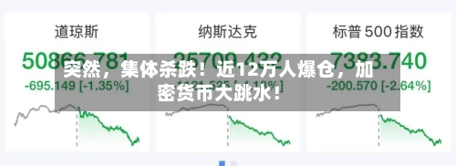 突然，集体杀跌！近12万人爆仓，加密货币大跳水！