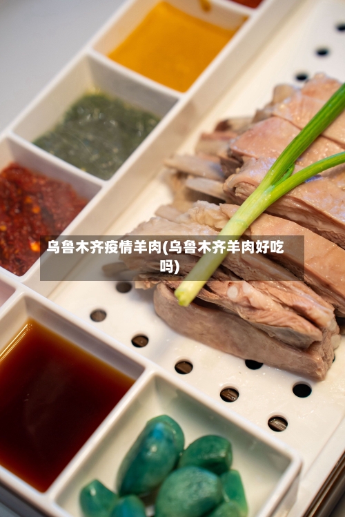 乌鲁木齐疫情羊肉(乌鲁木齐羊肉好吃吗)