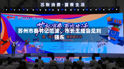 苏州市委书记范波、市长王维会见刘强东