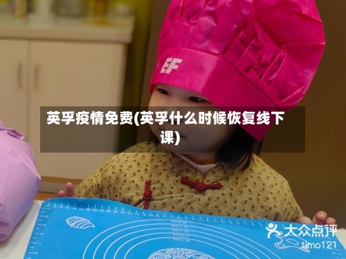 英孚疫情免费(英孚什么时候恢复线下课)